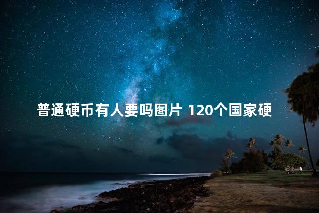 普通硬币有人要吗图片 120个国家硬币图片